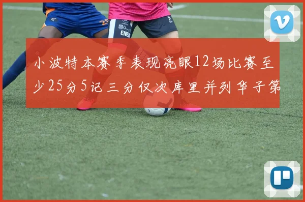 小波特本赛季表现亮眼12场比赛至少25分5记三分仅次库里并列华子第二