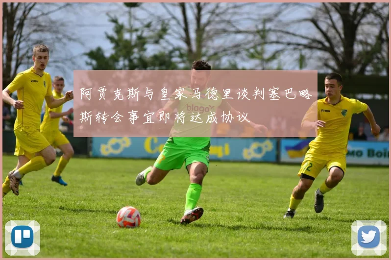阿贾克斯与皇家马德里谈判塞巴略斯转会事宜即将达成协议