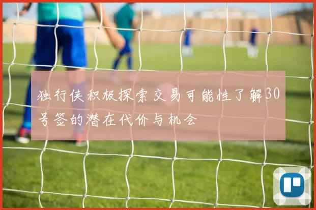 独行侠积极探索交易可能性了解30号签的潜在代价与机会