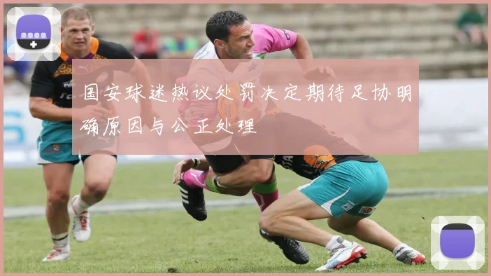 国安球迷热议处罚决定期待足协明确原因与公正处理